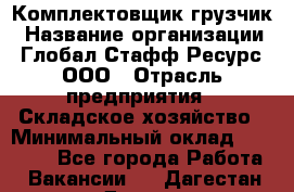 Комплектовщик-грузчик › Название организации ­ Глобал Стафф Ресурс, ООО › Отрасль предприятия ­ Складское хозяйство › Минимальный оклад ­ 28 000 - Все города Работа » Вакансии   . Дагестан респ.,Дагестанские Огни г.